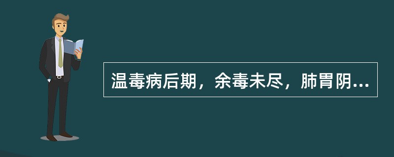 温毒病后期，余毒未尽，肺胃阴伤证，治疗选方是（）.