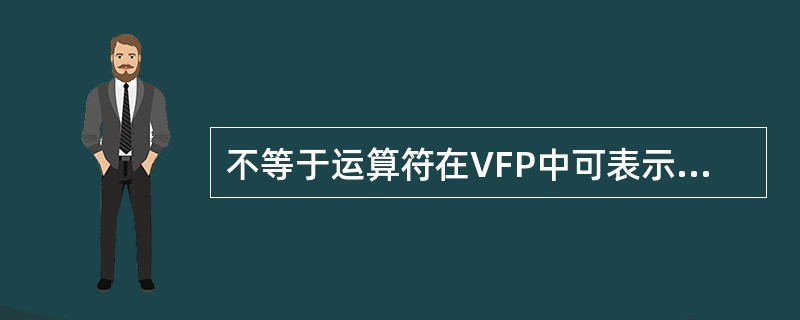 不等于运算符在VFP中可表示为（）。