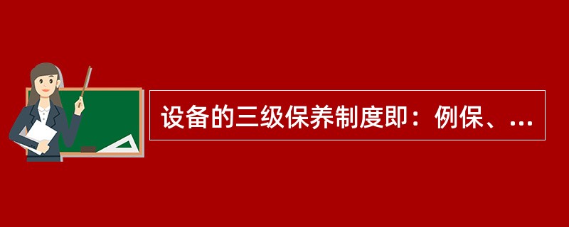 设备的三级保养制度即：例保、一级保养和（）制度。