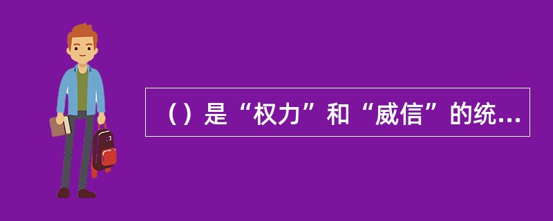 （）是“权力”和“威信”的统一体。