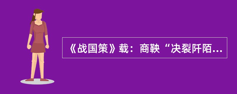 《战国策》载：商鞅“决裂阡陌，教民耕战”，废止“田里不鬻（指土地有封赐而无交易）