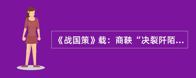 《战国策》载：商鞅“决裂阡陌，教民耕战”，废止“田里不鬻（指土地有封赐而无交易）