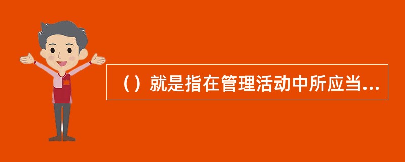 （）就是指在管理活动中所应当做的事情。