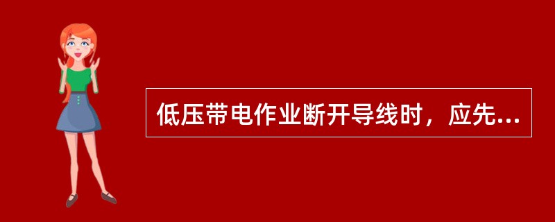 低压带电作业断开导线时，应先断开（），后断开零线。