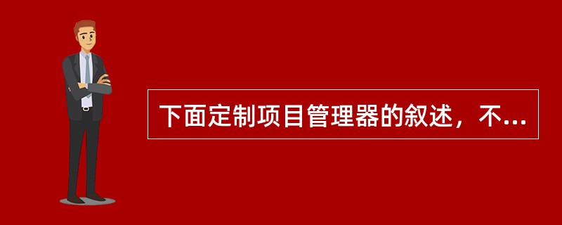 下面定制项目管理器的叙述，不正确的是（）。