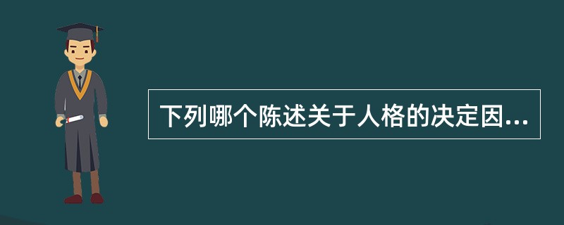 下列哪个陈述关于人格的决定因素是正确的？（）