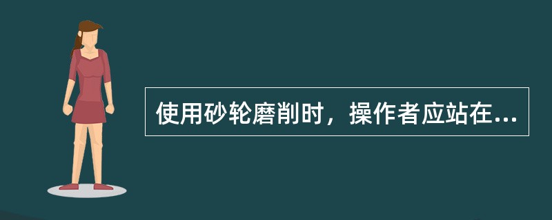 使用砂轮磨削时，操作者应站在砂轮机的（）位置。