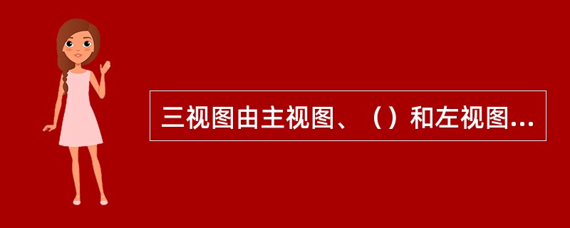 三视图由主视图、（）和左视图组成。