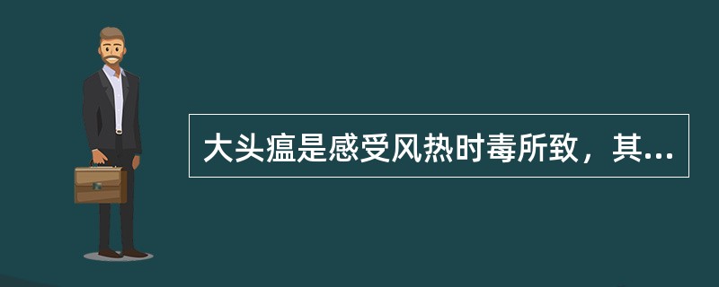 大头瘟是感受风热时毒所致，其特征为初起见（）和（）证候，多发于冬春两季。