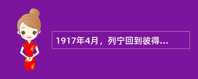 1917年4月，列宁回到彼得格勒，受到了工人、士兵和水兵的热烈欢迎。在演讲的时候