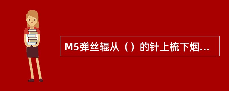 M5弹丝辊从（）的针上梳下烟丝，并将其撒入竖井。