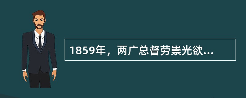 1859年，两广总督劳崇光欲请洋人担任广州海关负责人时奏称：“粤海关税务近年征收