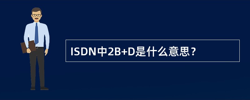 ISDN中2B+D是什么意思？