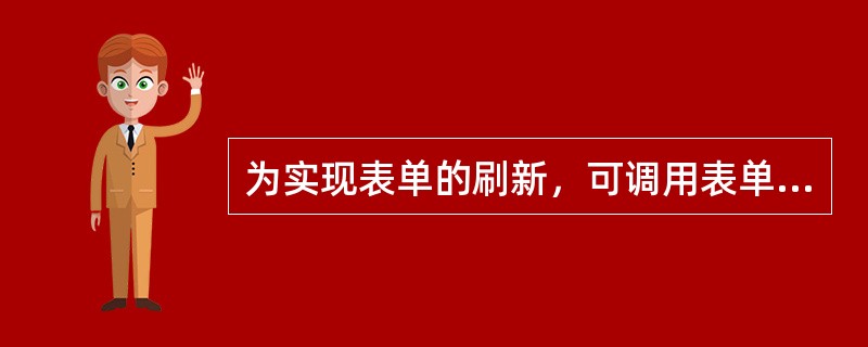 为实现表单的刷新，可调用表单的（）方法。