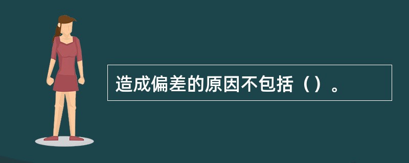 造成偏差的原因不包括（）。