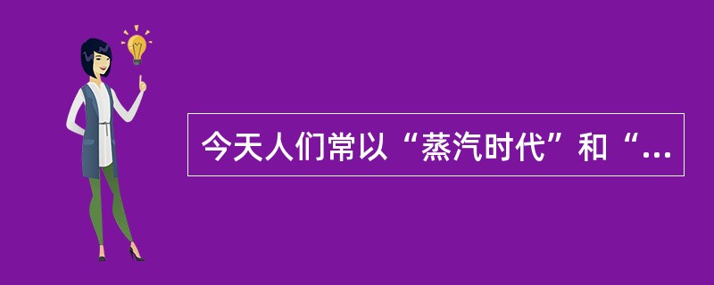 今天人们常以“蒸汽时代”和“电气时代”来命名第一、第二次工业革命发生和演进的历史