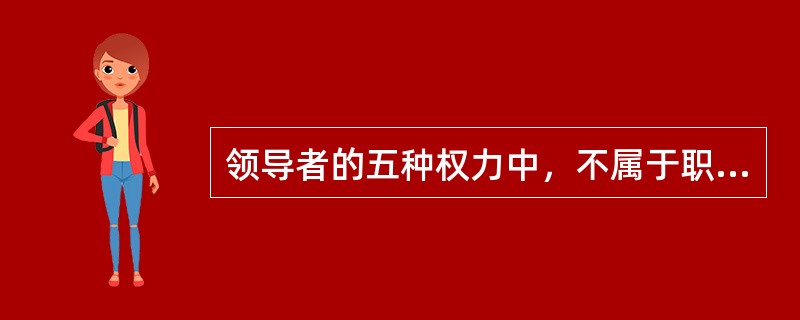 领导者的五种权力中，不属于职位权力的是（）。