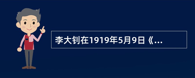 李大钊在1919年5月9日《每周评论》上撰文指出：“威尔逊君！你不是反对秘密外交