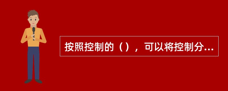 按照控制的（），可以将控制分为三种类型：预先控制、现场控制、反馈控制。