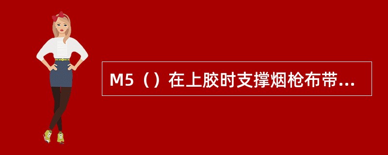 M5（）在上胶时支撑烟枪布带和纸。