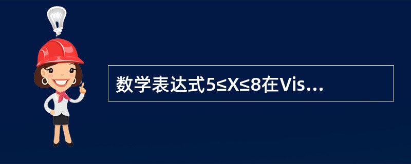 数学表达式5≤X≤8在Visual FoxPro中应表示为()。 数学表达式5≤X≤8在Visual FoxPro中应表示为()。