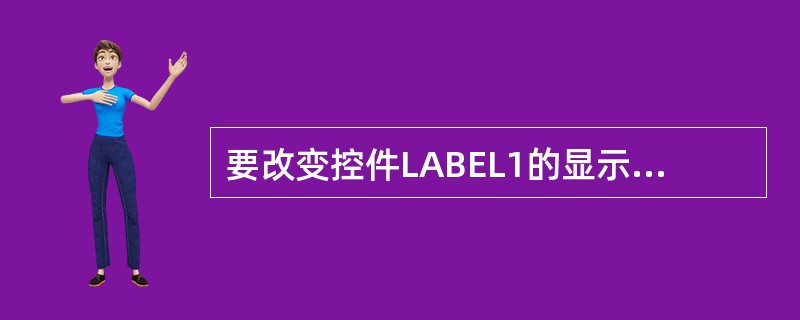 要改变控件LABEL1的显示内容，应该选择下列哪一个属性设置（）。