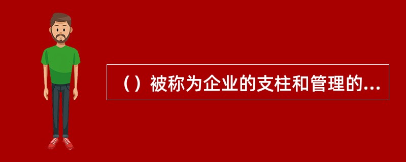 （）被称为企业的支柱和管理的灵魂。