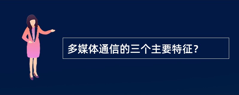 多媒体通信的三个主要特征？
