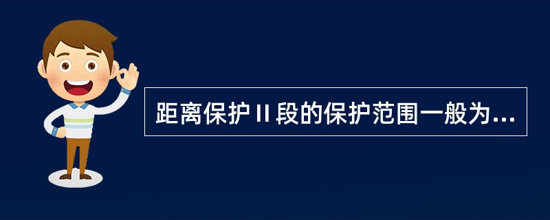 距离保护Ⅱ段的保护范围一般为（）