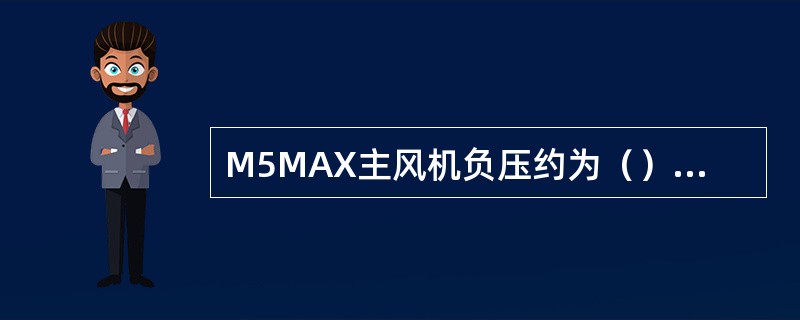 M5MAX主风机负压约为（）mbar。