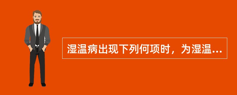 湿温病出现下列何项时，为湿温病的变局（）.