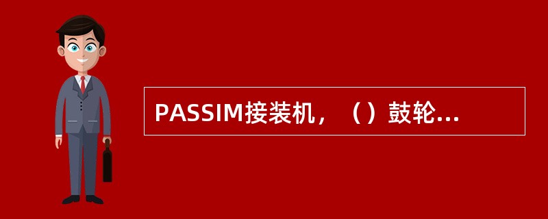 PASSIM接装机，（）鼓轮需降下才能取出并清理。