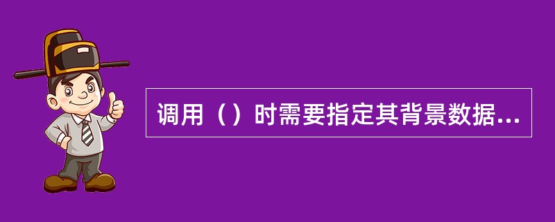 调用（）时需要指定其背景数据块。