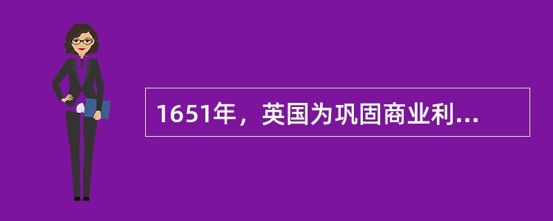 1651年，英国为巩固商业利益颁布一项法案。该法案规定：凡进入英国或其殖民地港口
