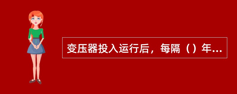 变压器投入运行后，每隔（）年大修一次。