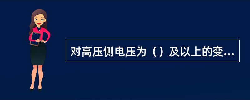 对高压侧电压为（）及以上的变压器，可装设双重纵联差动保护。