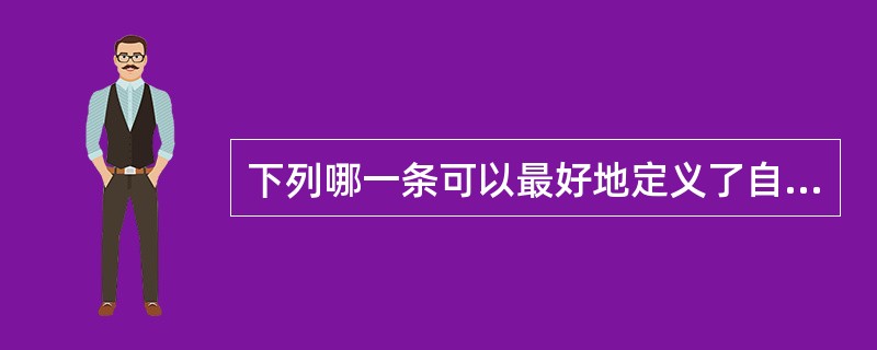 下列哪一条可以最好地定义了自我决定理论？（）