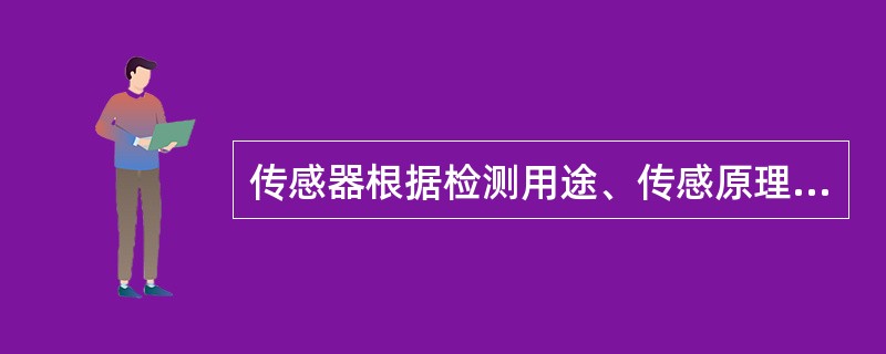 传感器根据检测用途、传感原理、能源方式分类各有哪些？请举例。