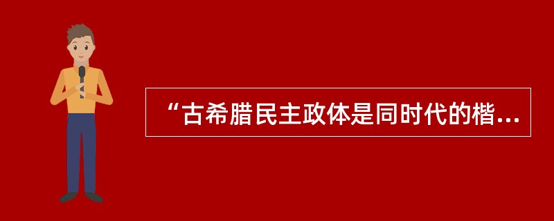 “古希腊民主政体是同时代的楷模，是后世民主的源泉，但它也是种最简陋、最粗糙的结构