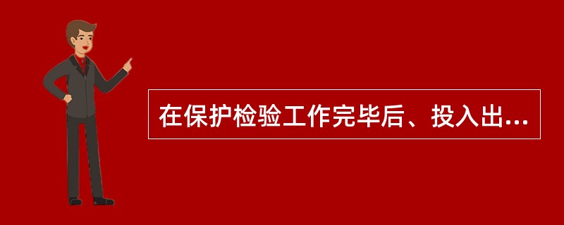 在保护检验工作完毕后、投入出口压板之前，通常用万用表测量跳闸压板电位，正确的状态