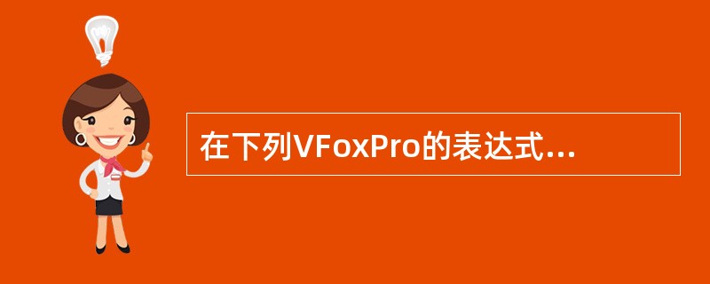 在下列VFoxPro的表达式中，结果为.T.的是（）。