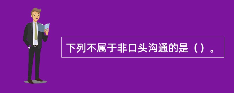 下列不属于非口头沟通的是（）。