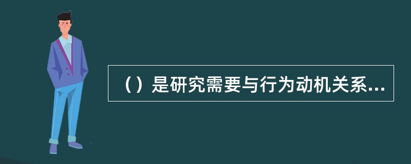 （）是研究需要与行为动机关系的一种理论，认为人类行为是由动机驱使的，而动机又是由