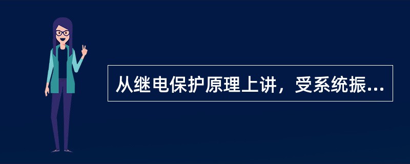 从继电保护原理上讲，受系统振荡影响的有（）