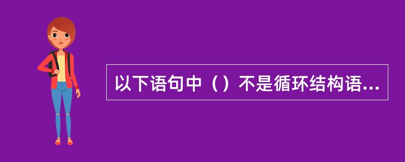 以下语句中（）不是循环结构语句。