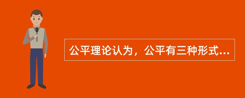 公平理论认为，公平有三种形式，包括分配公平，程序公平以及（）