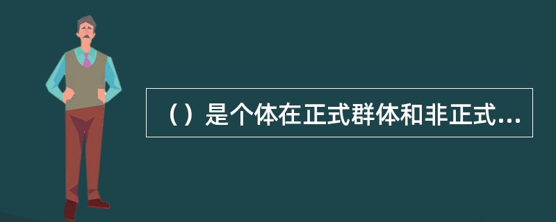 （）是个体在正式群体和非正式群体中所发挥的作用。