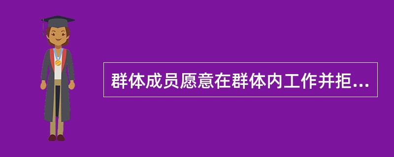 群体成员愿意在群体内工作并拒绝离开的吸引力称为（）。