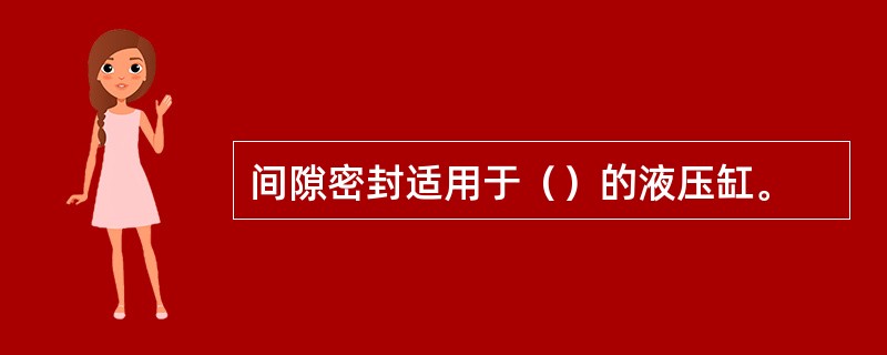 间隙密封适用于（）的液压缸。