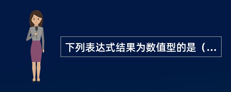 下列表达式结果为数值型的是（）。